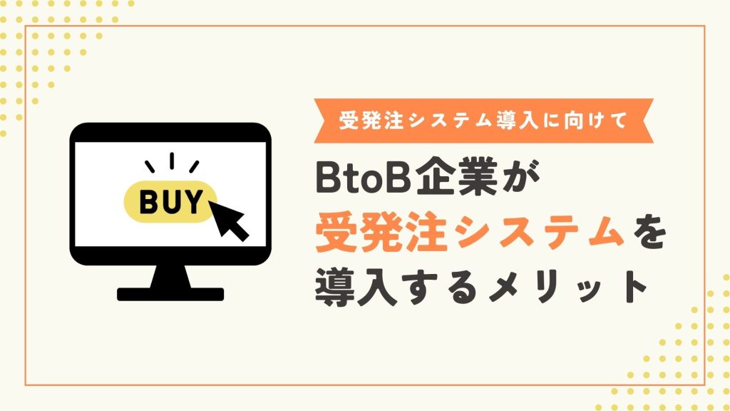 BtoB企業が受発注システムを導入するメリット