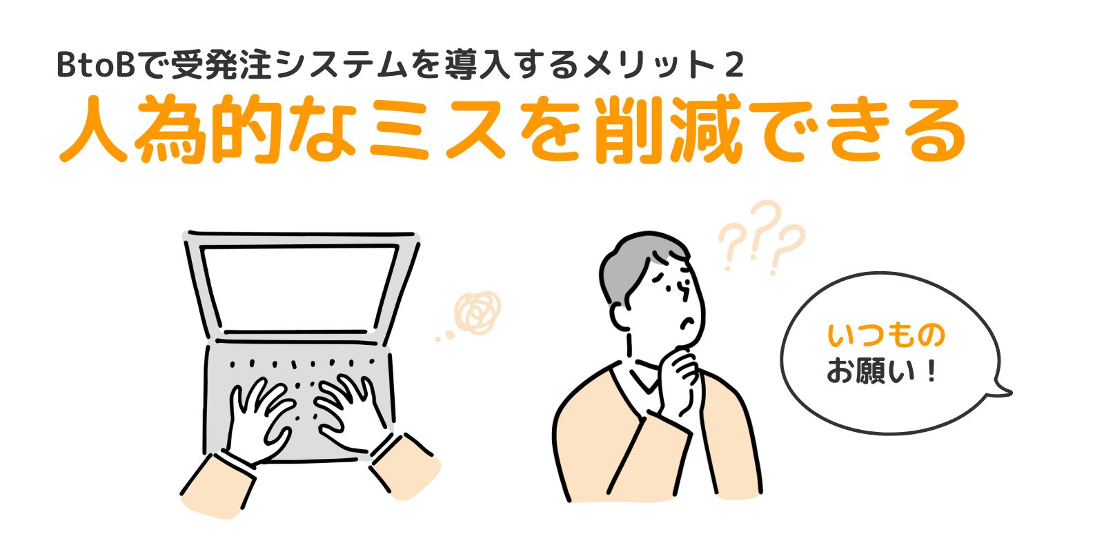 BtoBで受発注システムを導入するメリット2
人為的なミスを削減できる