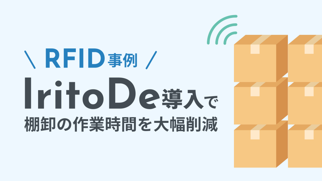 RFID事例 IritoDe導入で棚卸の作業時間を大幅削減