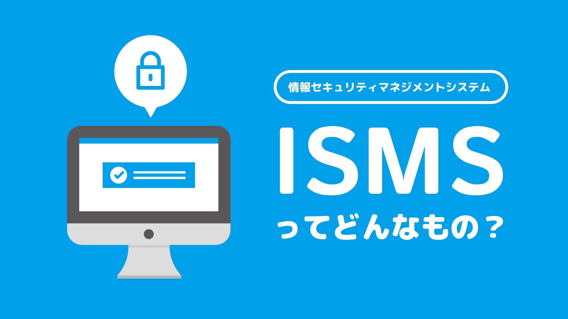 情報セキュリティマネジメントシステム「ISMS」ってどんなもの？