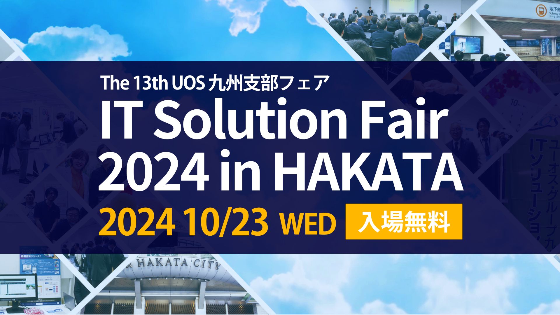 第13回UOS九州支部フェア
IT Solution Fair 2024 in HAKATA
2024年10月23日(水)入場無料