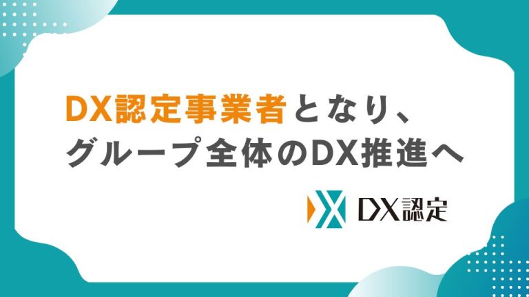 DX認定事業者となり、グループ全体のDX推進へ