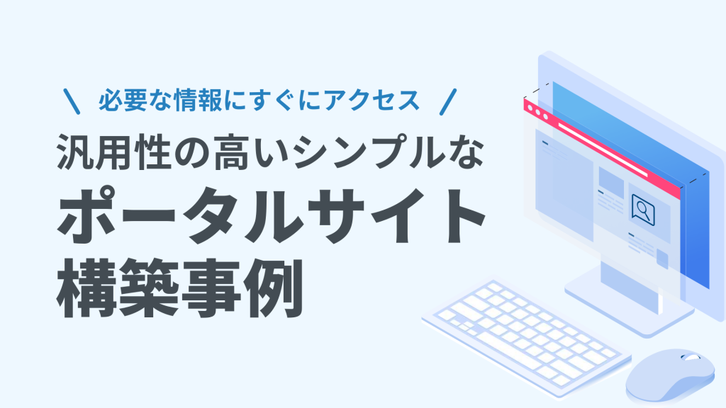 必要な情報にすぐにアクセス 汎用性の高いシンプルなポータルサイト構築事例