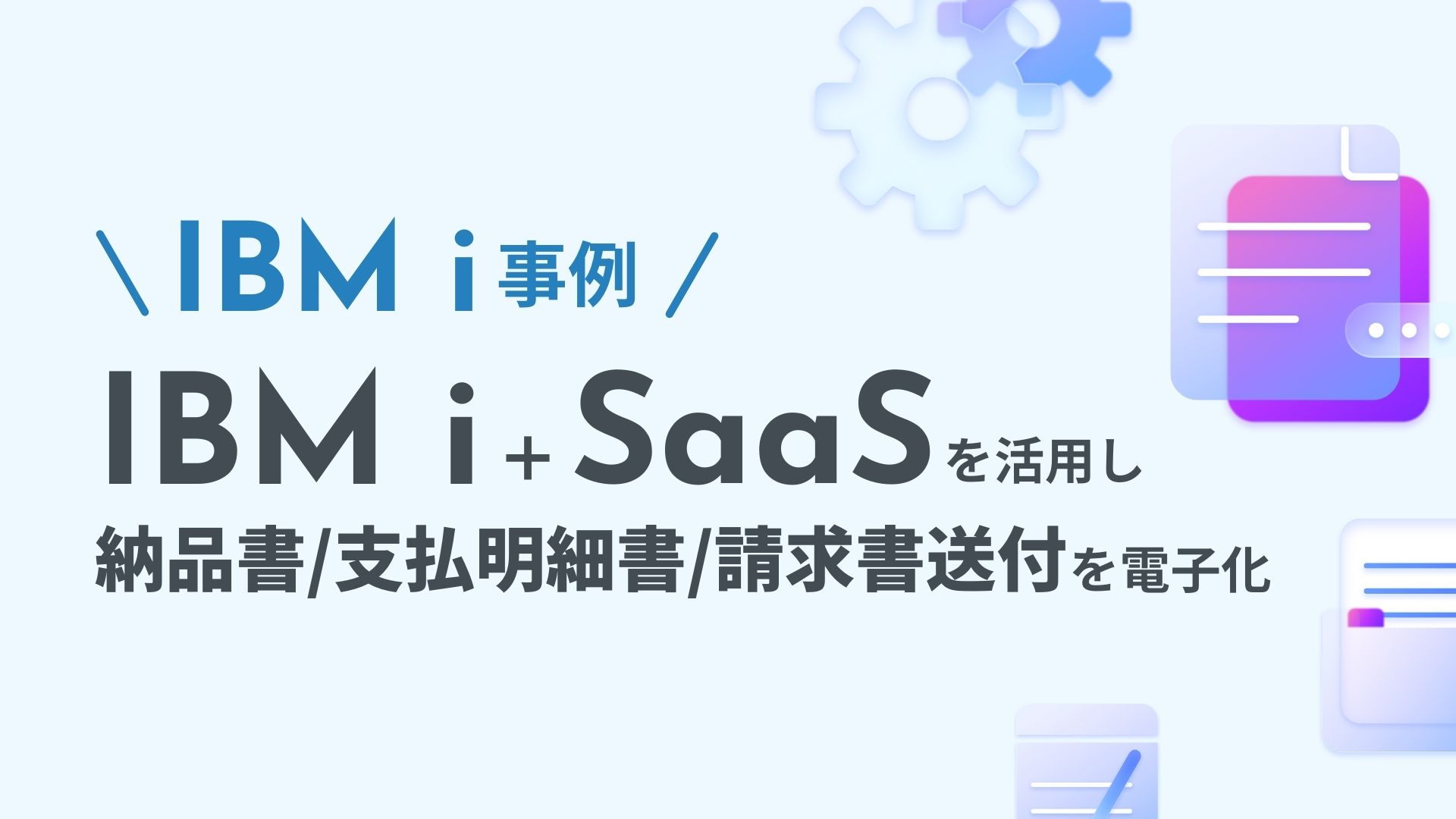 IBM i + SaaS を活用し納品書・支払明細書・請求書送付を電子化　